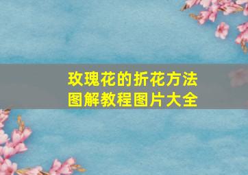 玫瑰花的折花方法图解教程图片大全