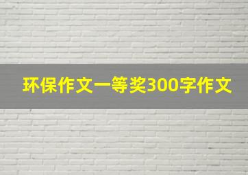 环保作文一等奖300字作文