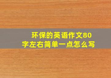 环保的英语作文80字左右简单一点怎么写