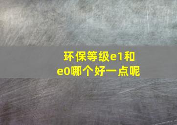 环保等级e1和e0哪个好一点呢