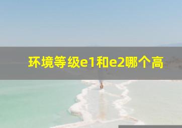 环境等级e1和e2哪个高