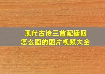 现代古诗三首配插图怎么画的图片视频大全