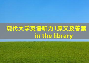 现代大学英语听力1原文及答案in the library