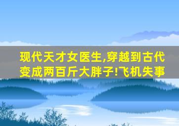 现代天才女医生,穿越到古代变成两百斤大胖子!飞机失事