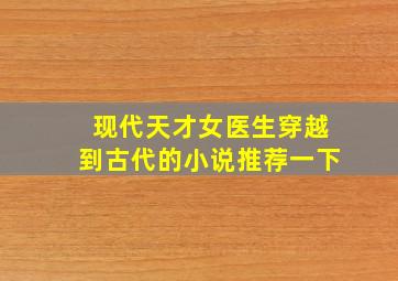 现代天才女医生穿越到古代的小说推荐一下