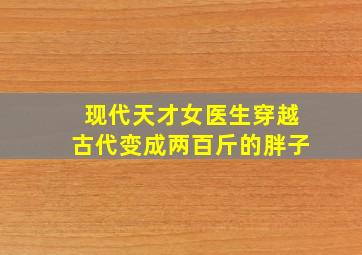 现代天才女医生穿越古代变成两百斤的胖子