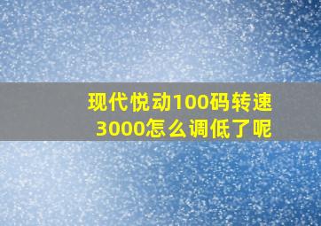 现代悦动100码转速3000怎么调低了呢