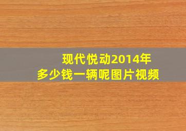 现代悦动2014年多少钱一辆呢图片视频