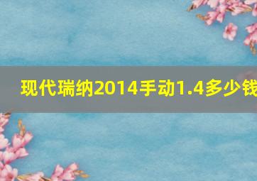 现代瑞纳2014手动1.4多少钱