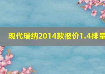 现代瑞纳2014款报价1.4排量