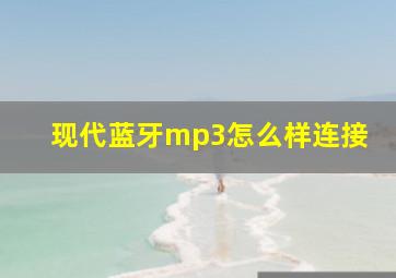 现代蓝牙mp3怎么样连接