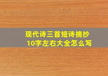 现代诗三首短诗摘抄10字左右大全怎么写