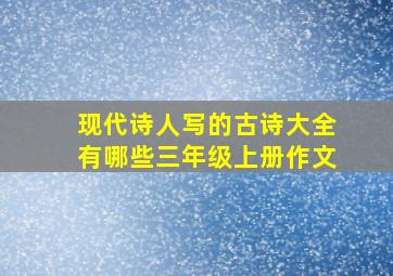 现代诗人写的古诗大全有哪些三年级上册作文