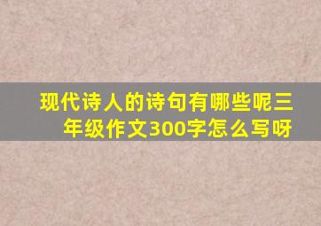 现代诗人的诗句有哪些呢三年级作文300字怎么写呀