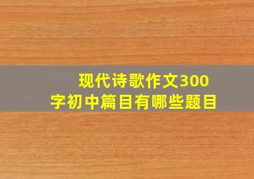 现代诗歌作文300字初中篇目有哪些题目