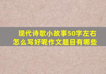 现代诗歌小故事50字左右怎么写好呢作文题目有哪些