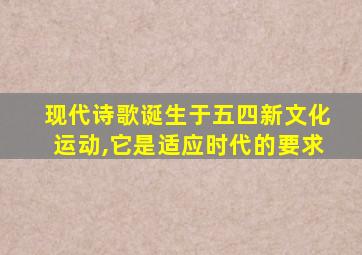 现代诗歌诞生于五四新文化运动,它是适应时代的要求