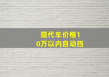 现代车价格10万以内自动挡