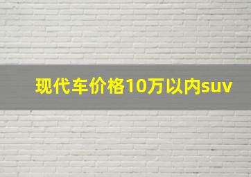 现代车价格10万以内suv