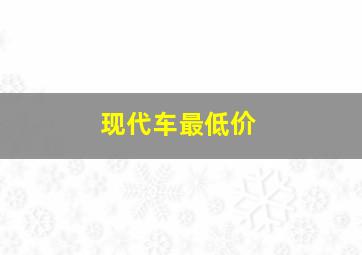 现代车最低价