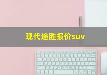 现代途胜报价suv