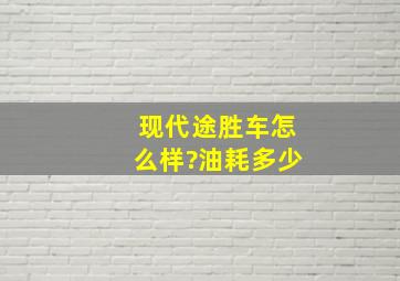 现代途胜车怎么样?油耗多少