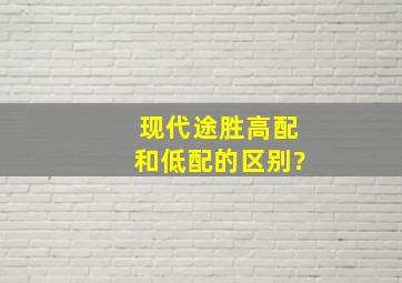 现代途胜高配和低配的区别?