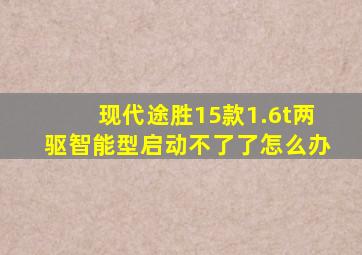 现代途胜15款1.6t两驱智能型启动不了了怎么办