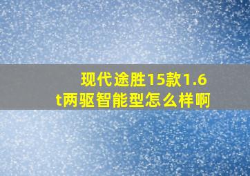 现代途胜15款1.6t两驱智能型怎么样啊