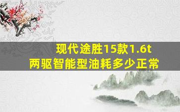 现代途胜15款1.6t两驱智能型油耗多少正常