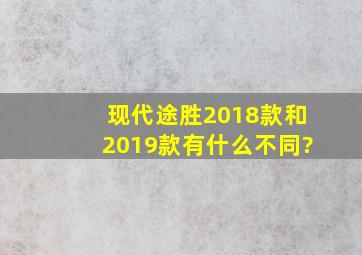 现代途胜2018款和2019款有什么不同?