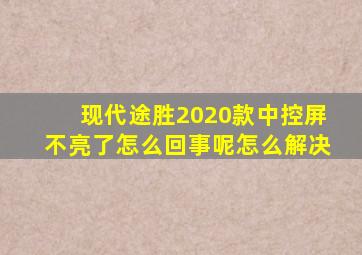 现代途胜2020款中控屏不亮了怎么回事呢怎么解决