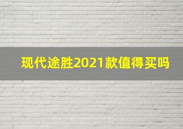 现代途胜2021款值得买吗