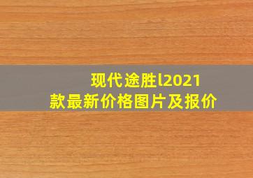 现代途胜l2021款最新价格图片及报价