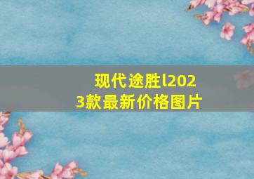 现代途胜l2023款最新价格图片