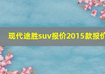 现代途胜suv报价2015款报价