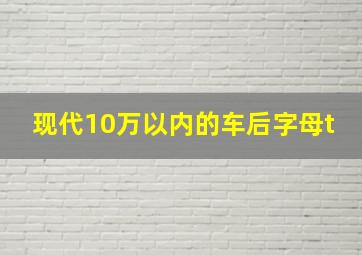 现代10万以内的车后字母t