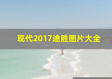 现代2017途胜图片大全