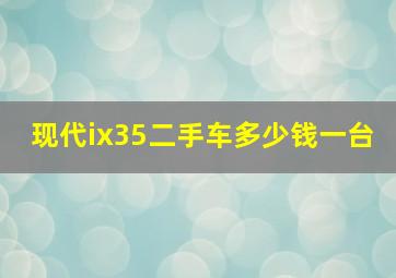 现代ix35二手车多少钱一台