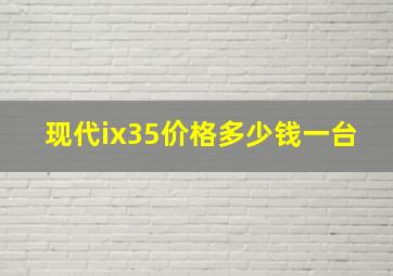 现代ix35价格多少钱一台