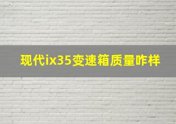 现代ix35变速箱质量咋样