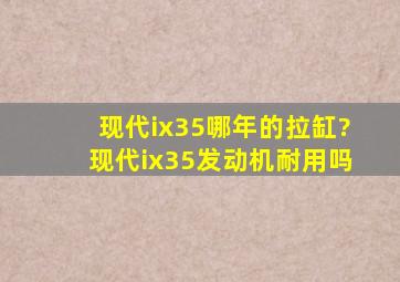 现代ix35哪年的拉缸?现代ix35发动机耐用吗