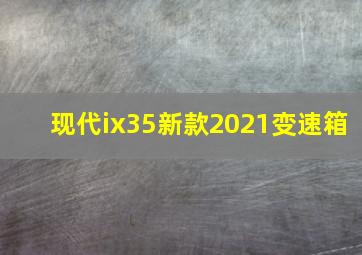 现代ix35新款2021变速箱