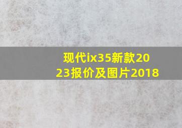 现代ix35新款2023报价及图片2018