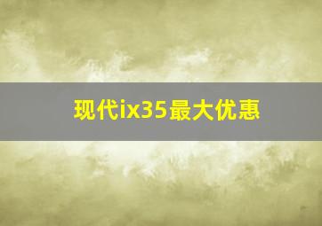 现代ix35最大优惠