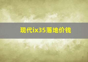 现代ix35落地价钱