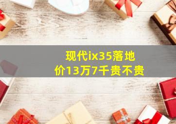 现代ix35落地价13万7千贵不贵