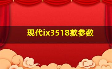 现代ix3518款参数