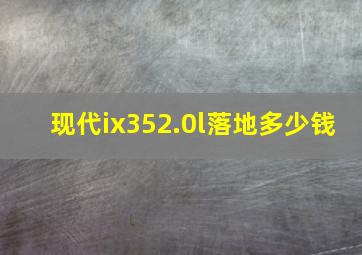 现代ix352.0l落地多少钱