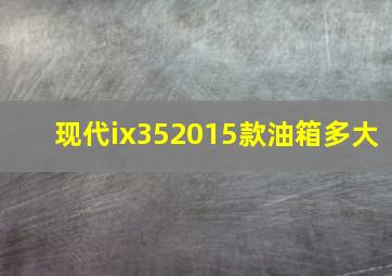 现代ix352015款油箱多大